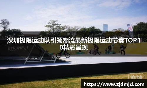 深圳极限运动队引领潮流最新极限运动节奏TOP10精彩呈现
