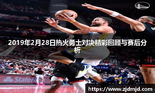 2019年2月28日热火勇士对决精彩回顾与赛后分析