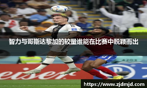 智力与哥斯达黎加的较量谁能在比赛中脱颖而出