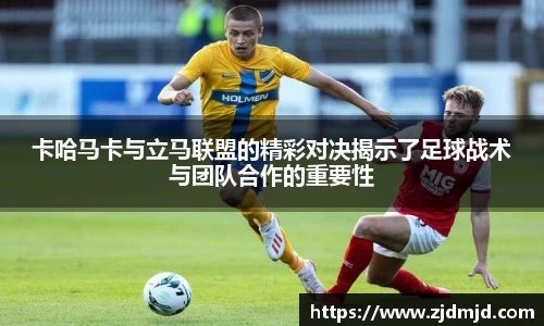 卡哈马卡与立马联盟的精彩对决揭示了足球战术与团队合作的重要性