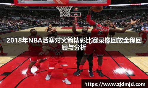 2018年NBA活塞对火箭精彩比赛录像回放全程回顾与分析