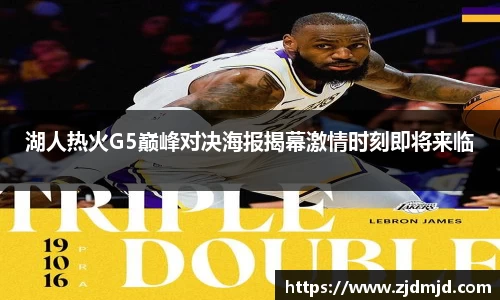 湖人热火G5巅峰对决海报揭幕激情时刻即将来临